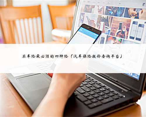 买车险最必须的四种险（汽车保险报价查询平台）