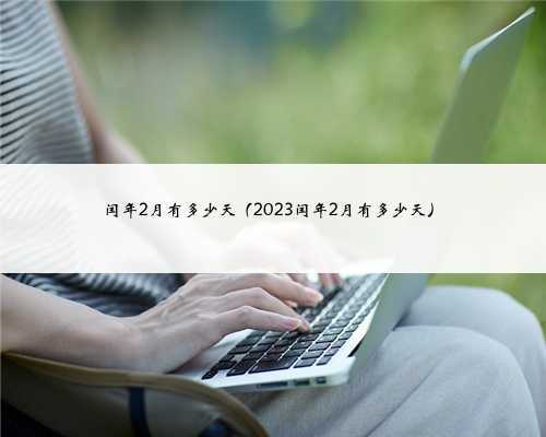 闰年2月有多少天（2023闰年2月有多少天）