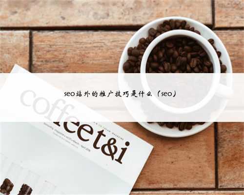 seo站外的推广技巧是什么（seo）