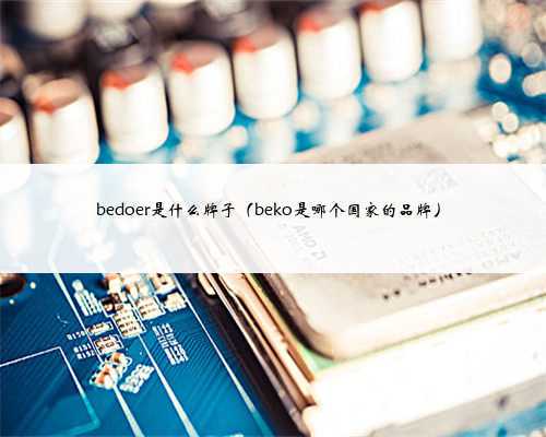 bedoer是什么牌子（beko是哪个国家的品牌）
