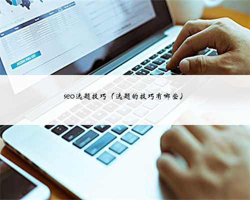 seo选题技巧(选题的技巧有哪些)