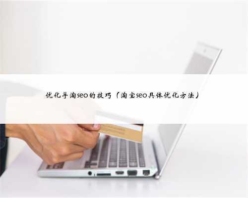 优化手淘seo的技巧（淘宝seo具体优化方法）