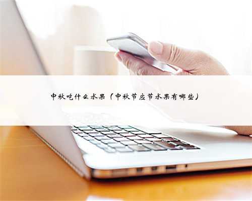 中秋吃什么水果（中秋节应节水果有哪些）