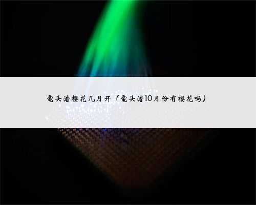 鼋头渚樱花几月开（鼋头渚10月份有樱花吗）