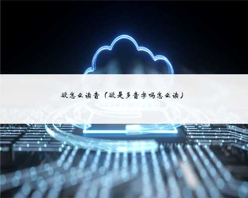 <b>欲怎么读音（欲是多音字吗怎么读）</b>