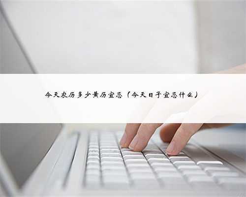 今天农历多少黄历宜忌（今天日子宜忌什么）