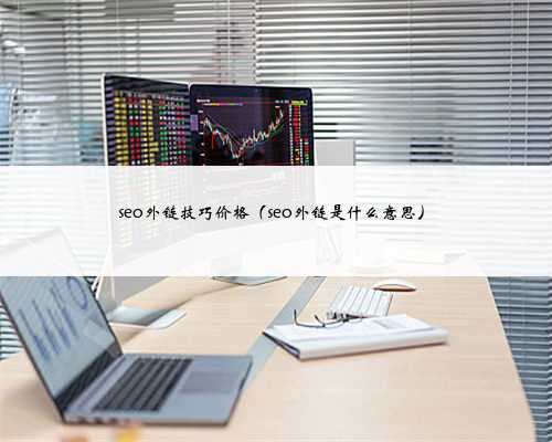 seo外链技巧价格（seo外链是什么意思）