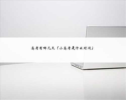高考有哪几天（小高考是什么时间）