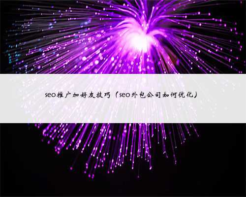 seo推广加好友技巧（seo外包公司如何优化）