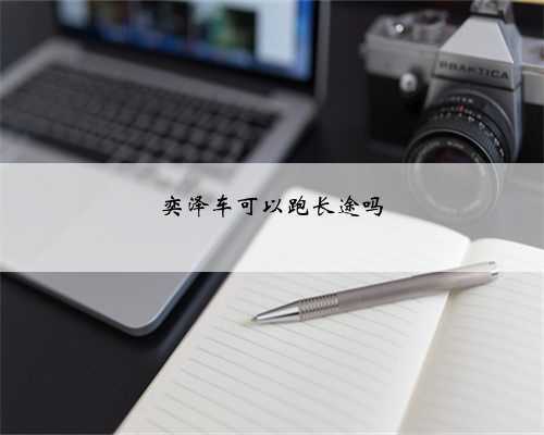 奕泽车可以跑长途吗