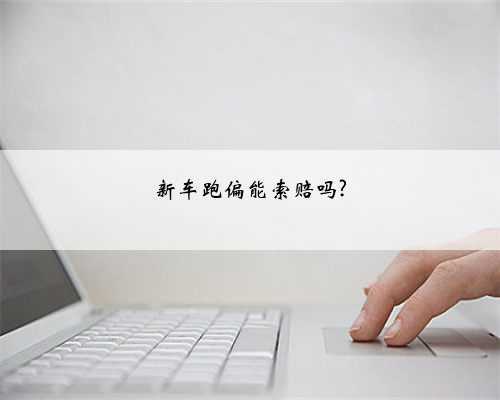 新车跑偏能索赔吗?