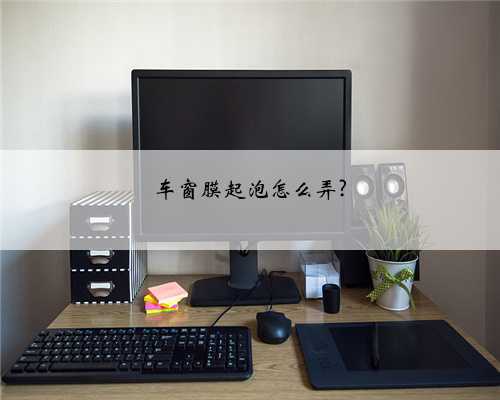 车窗膜起泡怎么弄?