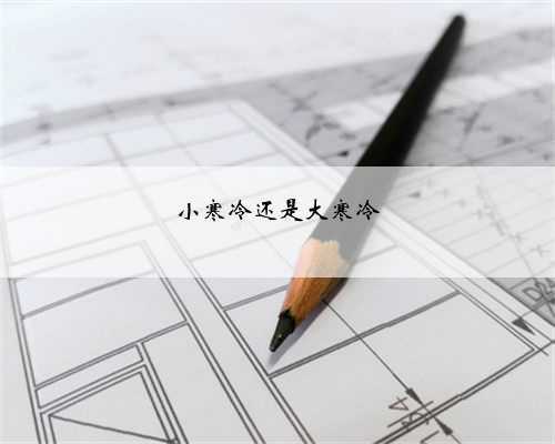 小寒冷还是大寒冷