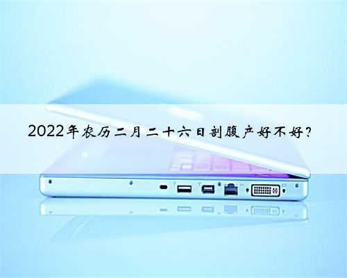 2022年农历二月二十六日剖腹产好不好？