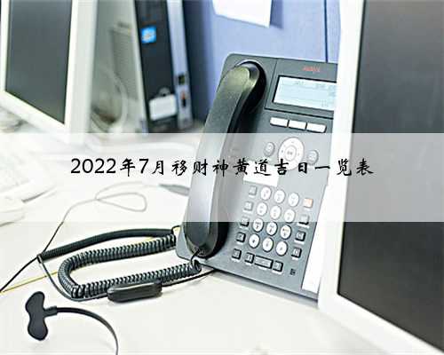 2022年7月移财神黄道吉日一览表