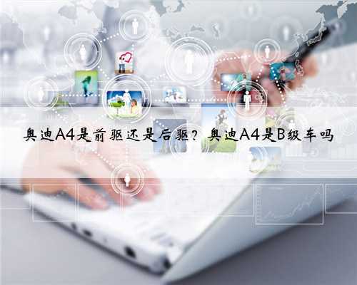 奥迪A4是前驱还是后驱？奥迪A4是B级车吗