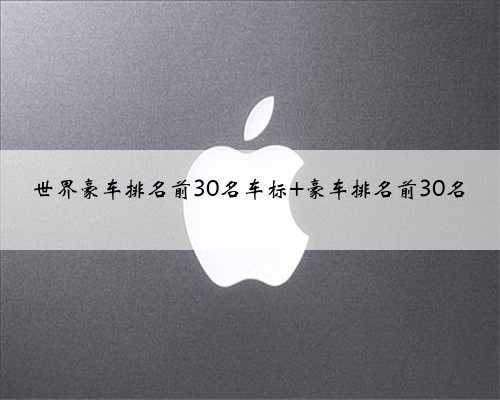 <b>世界豪车排名前30名车标 豪车排名前30名</b>