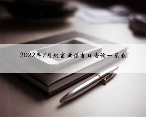 2022年7月纳畜黄道吉日查询一览表