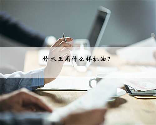 <b>铃木王用什么样机油？</b>