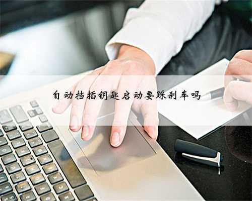 自动挡插钥匙启动要踩刹车吗