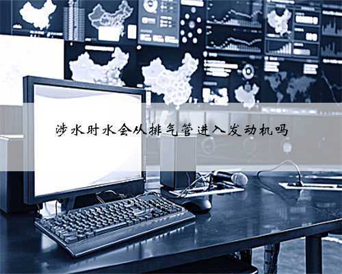 涉水时水会从排气管进入发动机吗