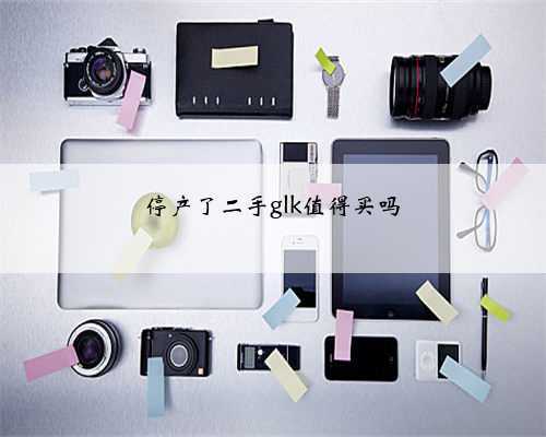 停产了二手glk值得买吗