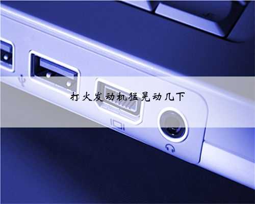打火发动机猛晃动几下
