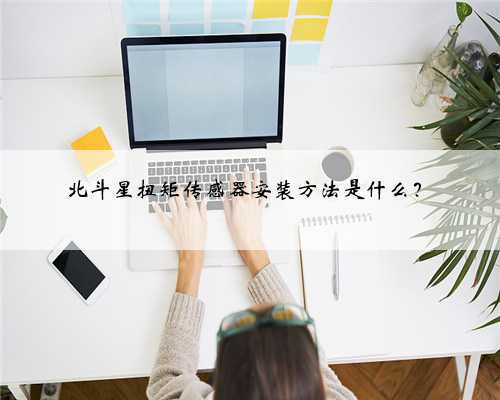 北斗星扭矩传感器安装方法是什么？