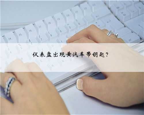 仪表盘出现黄汽车带钥匙？