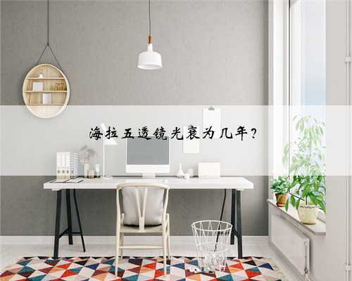 海拉五透镜光衰为几年？