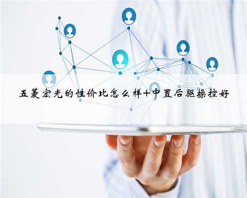 五菱宏光的性价比怎么样 中置后驱操控好