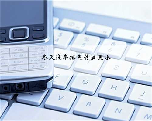 冬天汽车排气管滴黑水