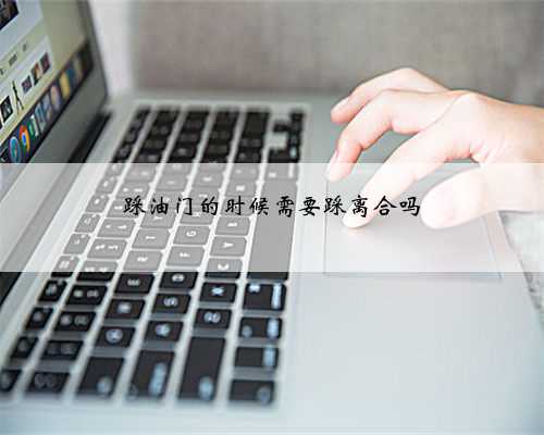 踩油门的时候需要踩离合吗