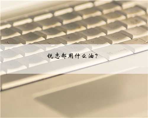<b>锐志都用什么油？</b>