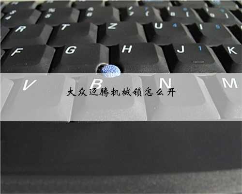 <b>大众迈腾机械锁怎么开</b>