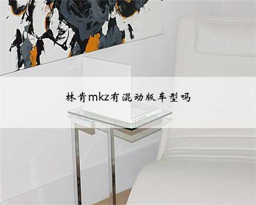 林肯mkz有混动版车型吗