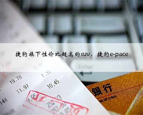 捷豹旗下性价比超高的suv，捷豹e-pace