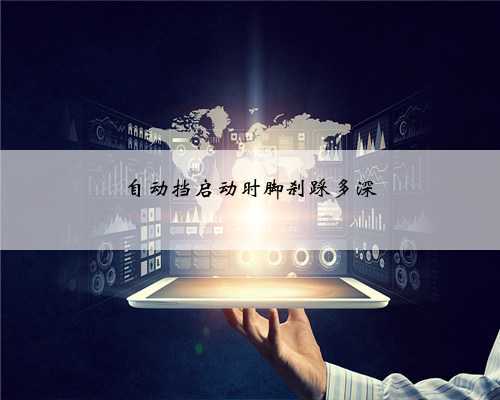 <b>自动挡启动时脚刹踩多深</b>