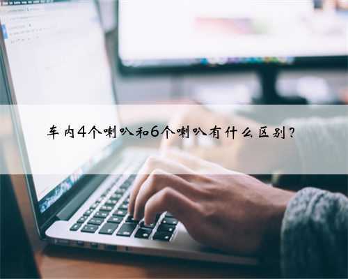 车内4个喇叭和6个喇叭有什么区别？