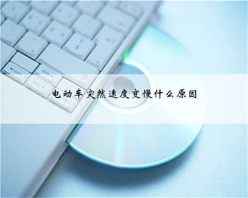 <b>电动车突然速度变慢什么原因</b>
