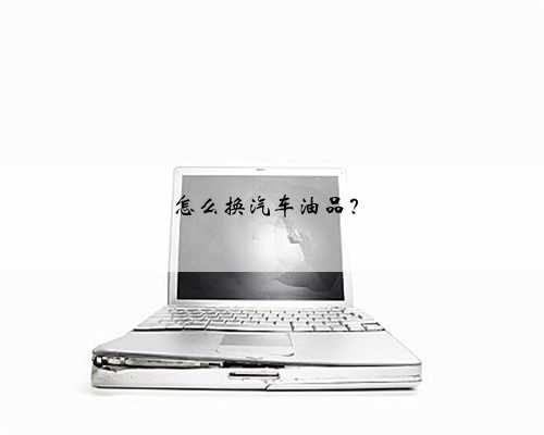 怎么换汽车油品？