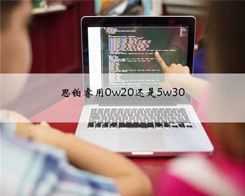 思铂睿用0w20还是5w30
