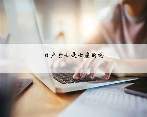 日产贵士是七座的吗
