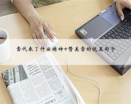 雪代表了什么精神 赞美雪的优美句子