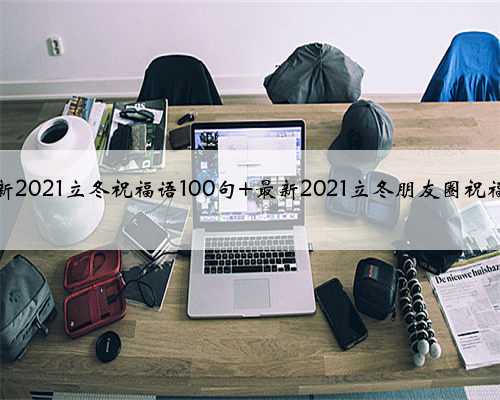 最新2021立冬祝福语100句 最新2021立冬朋友圈祝福语