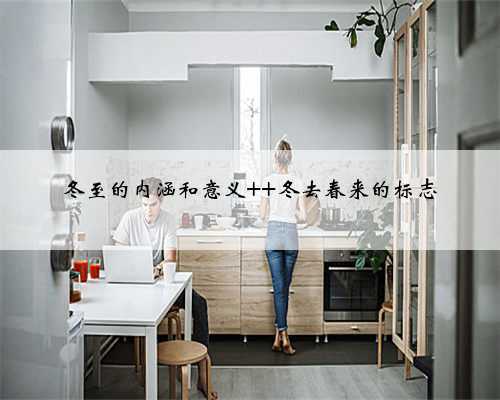 冬至的内涵和意义 冬去春来的标志