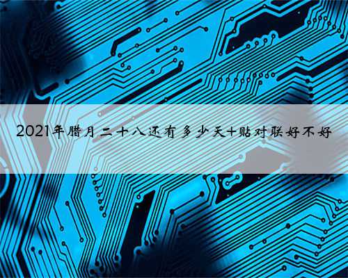 2021年腊月二十八还有多少天 贴对联好不好