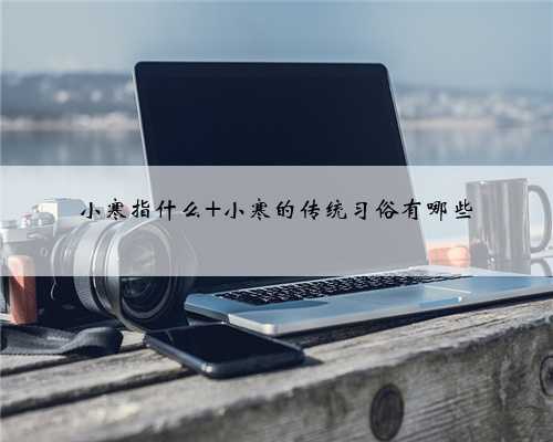 小寒指什么 小寒的传统习俗有哪些