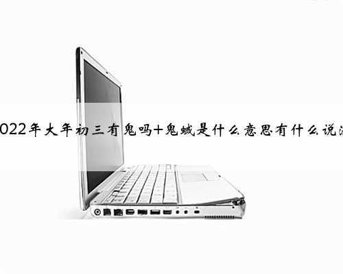 2022年大年初三有鬼吗 鬼蜮是什么意思有什么说法