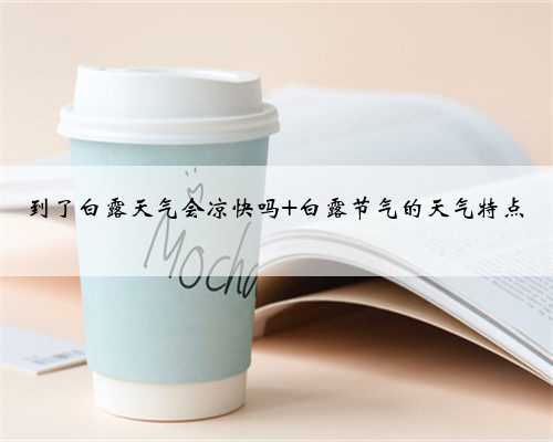 到了白露天气会凉快吗 白露节气的天气特点